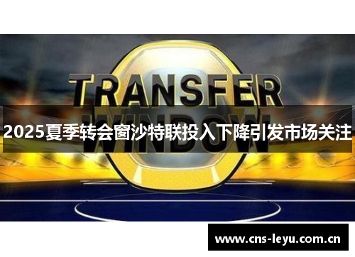 2025夏季转会窗沙特联投入下降引发市场关注