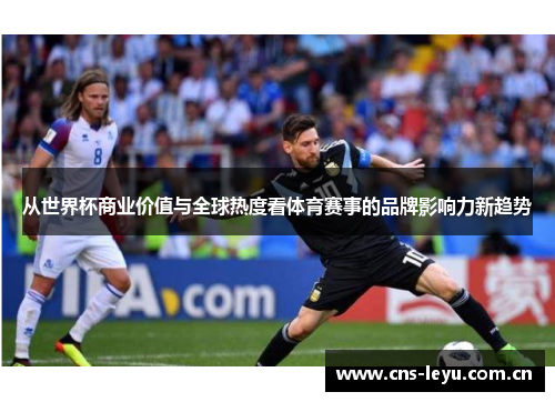 从世界杯商业价值与全球热度看体育赛事的品牌影响力新趋势