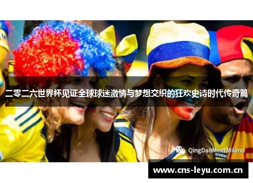二零二六世界杯见证全球球迷激情与梦想交织的狂欢史诗时代传奇篇