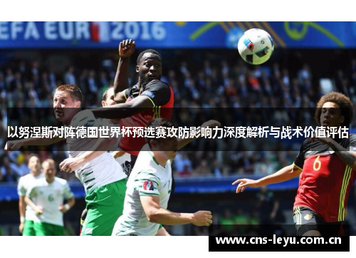 以努涅斯对阵德国世界杯预选赛攻防影响力深度解析与战术价值评估