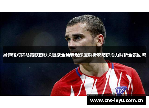 吕迪格对阵马竞欧协联关键战全场表现深度解析攻防统治力解析全景回顾