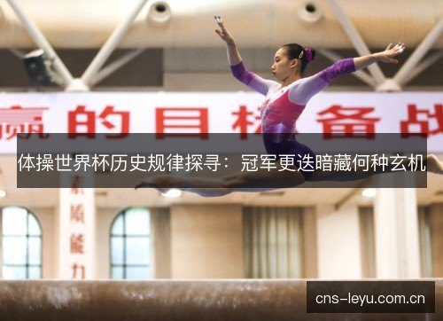 体操世界杯历史规律探寻：冠军更迭暗藏何种玄机