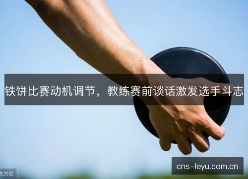 铁饼比赛动机调节，教练赛前谈话激发选手斗志